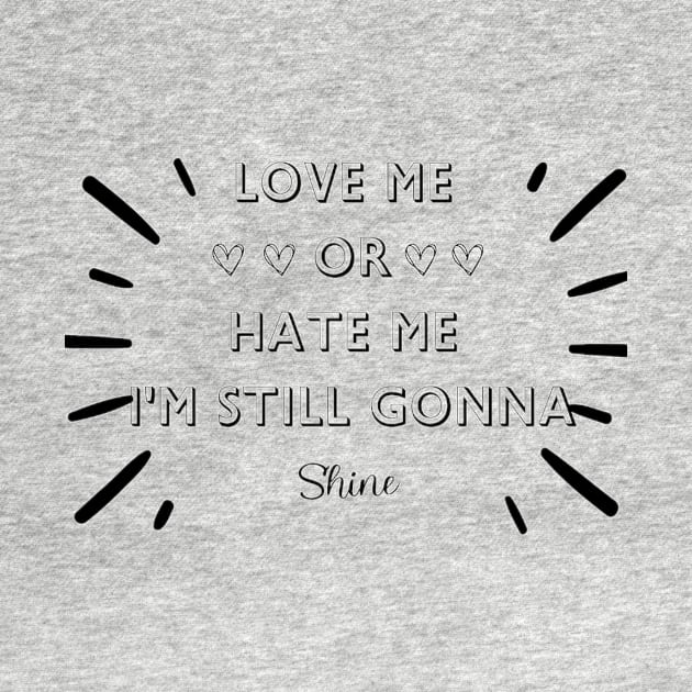 LOVE ME OR HATE ME I'M STILL GONNA SHINE T-SHIRT by FASHION.GALAXY.123